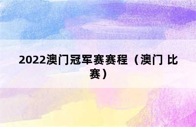 2022澳门冠军赛赛程（澳门 比赛）